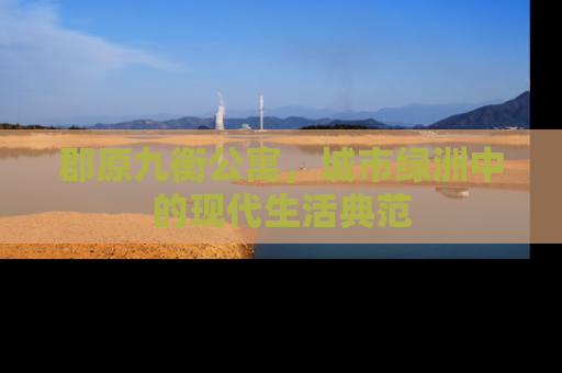 郡原九衡公寓，城市绿洲中的现代生活典范