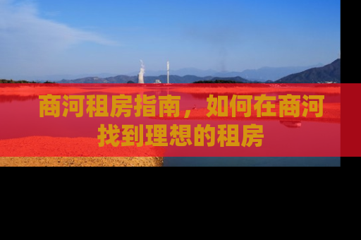 商河租房指南，如何在商河找到理想的租房
