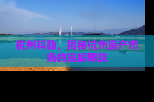 杭州科勒，揭秘杭州房产市场的璀璨明珠