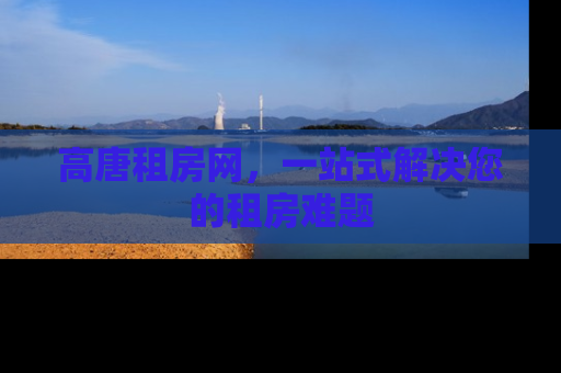 高唐租房网，一站式解决您的租房难题