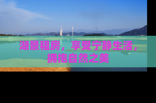 湖景租房，享受宁静生活，拥抱自然之美