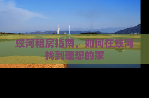 蛟河租房指南，如何在蛟河找到理想的家