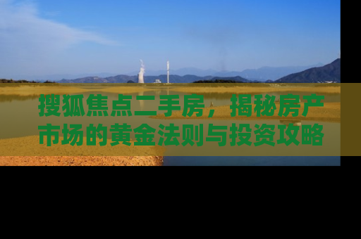 搜狐焦点二手房，揭秘房产市场的黄金法则与投资攻略
