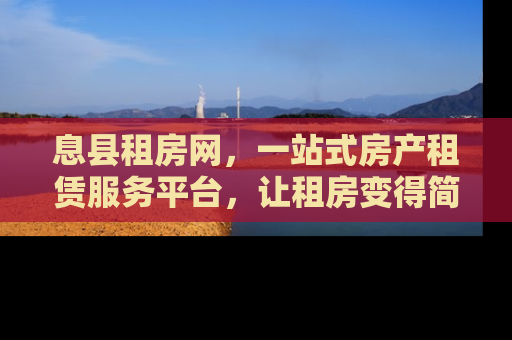 息县租房网，一站式房产租赁服务平台，让租房变得简单又高效