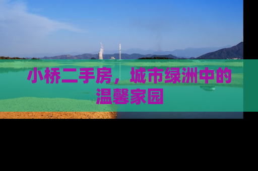 小桥二手房，城市绿洲中的温馨家园