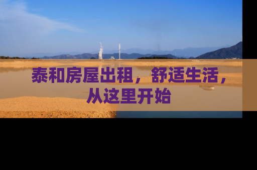 泰和房屋出租，舒适生活，从这里开始