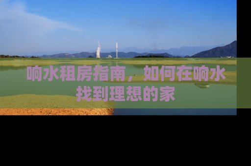 响水租房指南，如何在响水找到理想的家