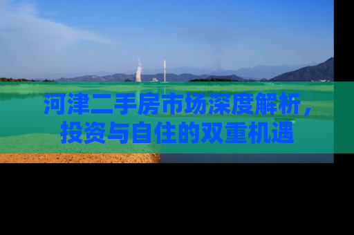河津二手房市场深度解析，投资与自住的双重机遇
