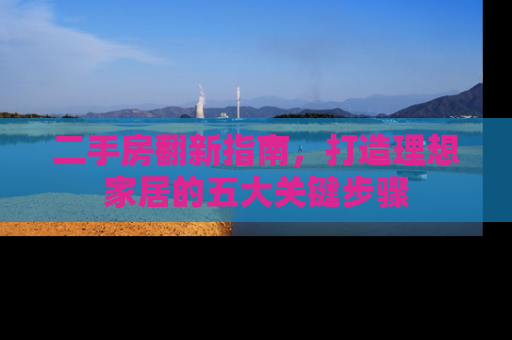 二手房翻新指南，打造理想家居的五大关键步骤