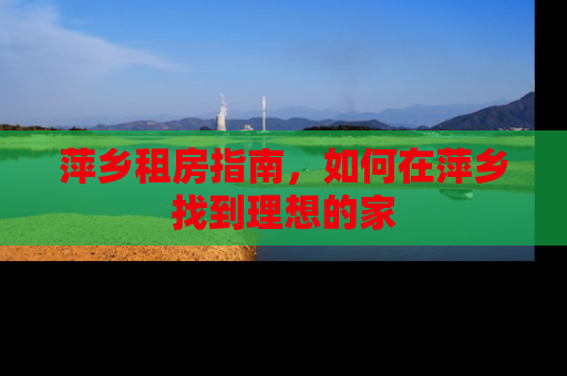 萍乡租房指南，如何在萍乡找到理想的家