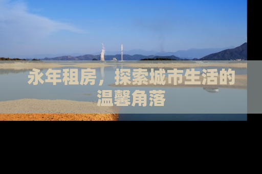 永年租房，探索城市生活的温馨角落