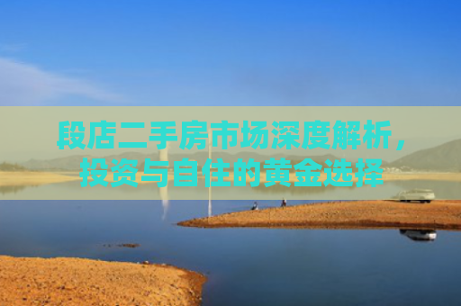 段店二手房市场深度解析，投资与自住的黄金选择