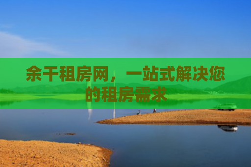 余干租房网，一站式解决您的租房需求