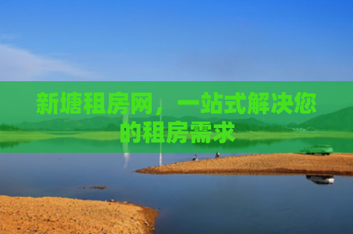 新塘租房网，一站式解决您的租房需求