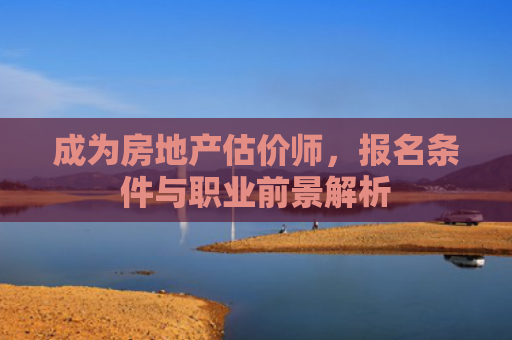 成为房地产估价师，报名条件与职业前景解析