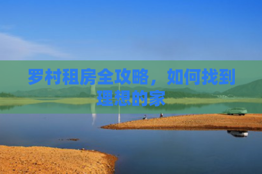 罗村租房全攻略，如何找到理想的家