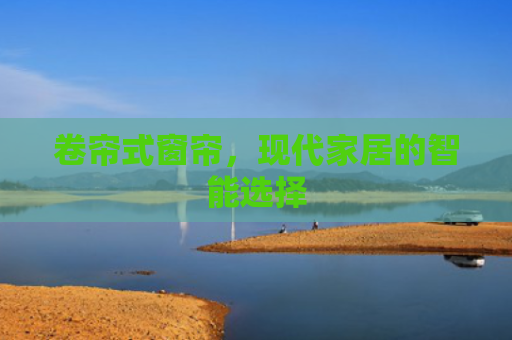 卷帘式窗帘，现代家居的智能选择
