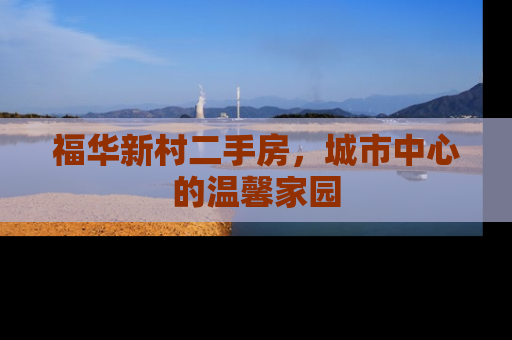 福华新村二手房，城市中心的温馨家园