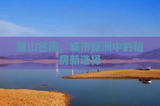 麓山名园，城市绿洲中的租房新选择