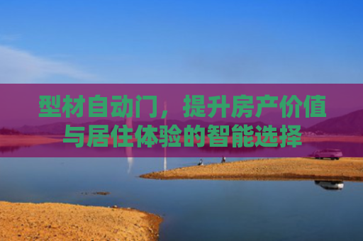 型材自动门，提升房产价值与居住体验的智能选择