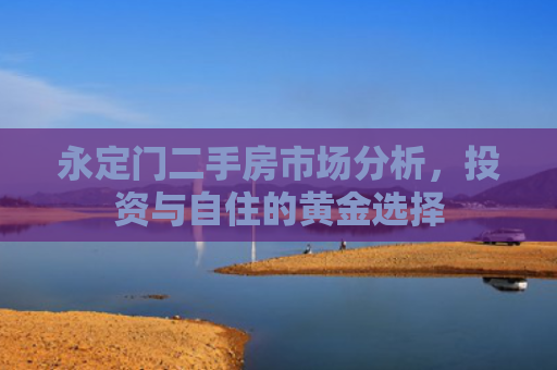 永定门二手房市场分析，投资与自住的黄金选择