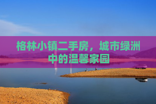 格林小镇二手房，城市绿洲中的温馨家园