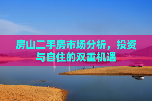 房山二手房市场分析，投资与自住的双重机遇
