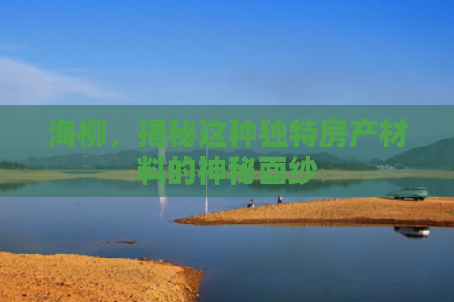海柳，揭秘这种独特房产材料的神秘面纱