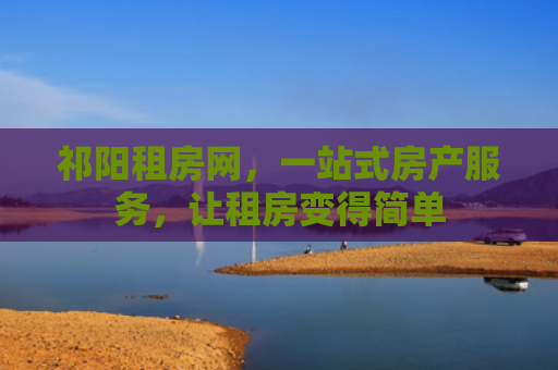 祁阳租房网，一站式房产服务，让租房变得简单
