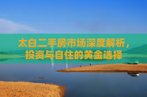 太白二手房市场深度解析，投资与自住的黄金选择