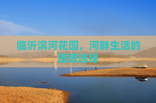 临沂滨河花园，河畔生活的理想选择