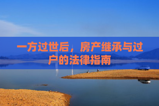 一方过世后，房产继承与过户的法律指南