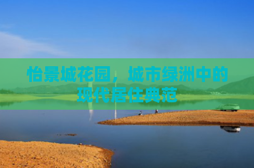怡景城花园，城市绿洲中的现代居住典范
