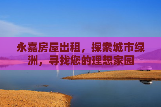 永嘉房屋出租，探索城市绿洲，寻找您的理想家园