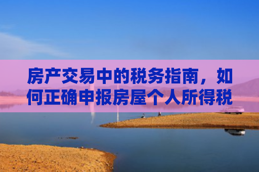 房产交易中的税务指南，如何正确申报房屋个人所得税退税
