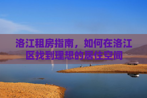 洛江租房指南，如何在洛江区找到理想的居住空间