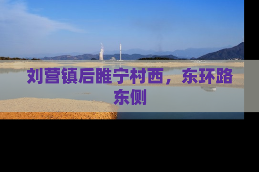 刘营镇后睢宁村西，东环路东侧