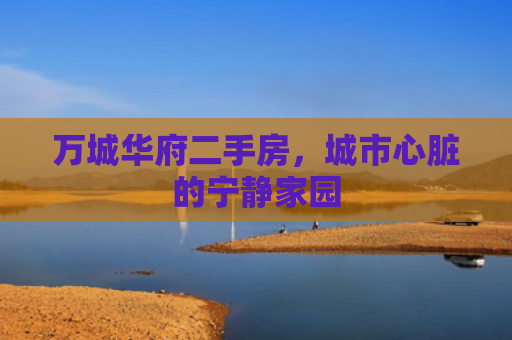 万城华府二手房，城市心脏的宁静家园
