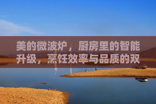 美的微波炉，厨房里的智能升级，烹饪效率与品质的双重飞跃