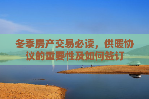 冬季房产交易必读，供暖协议的重要性及如何签订
