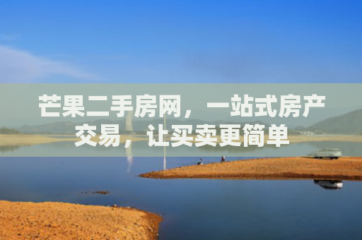 芒果二手房网，一站式房产交易，让买卖更简单
