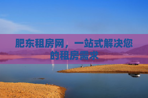 肥东租房网，一站式解决您的租房需求