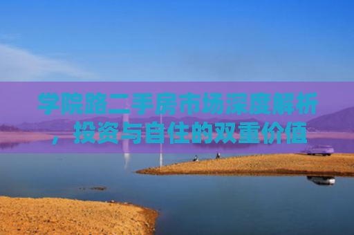 学院路二手房市场深度解析，投资与自住的双重价值