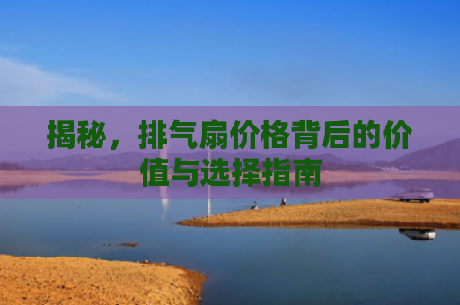 揭秘，排气扇价格背后的价值与选择指南