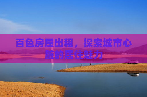 百色房屋出租，探索城市心脏的居住魅力