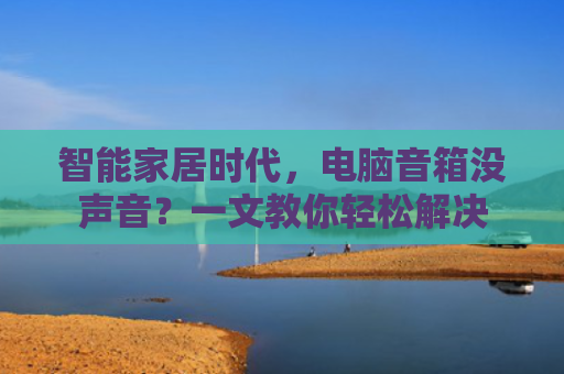 智能家居时代，电脑音箱没声音？一文教你轻松解决