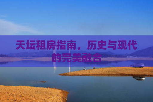 天坛租房指南，历史与现代的完美融合