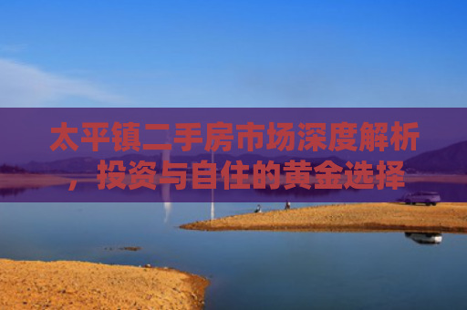 太平镇二手房市场深度解析，投资与自住的黄金选择
