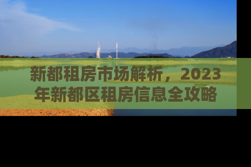 新都租房市场解析，2023年新都区租房信息全攻略