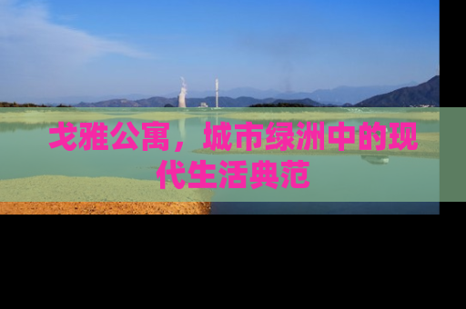 戈雅公寓，城市绿洲中的现代生活典范